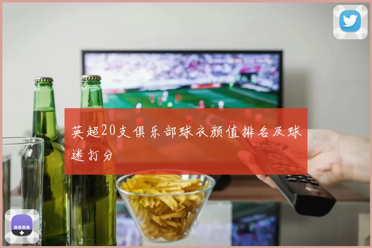 英超20支俱乐部球衣颜值排名及球迷打分